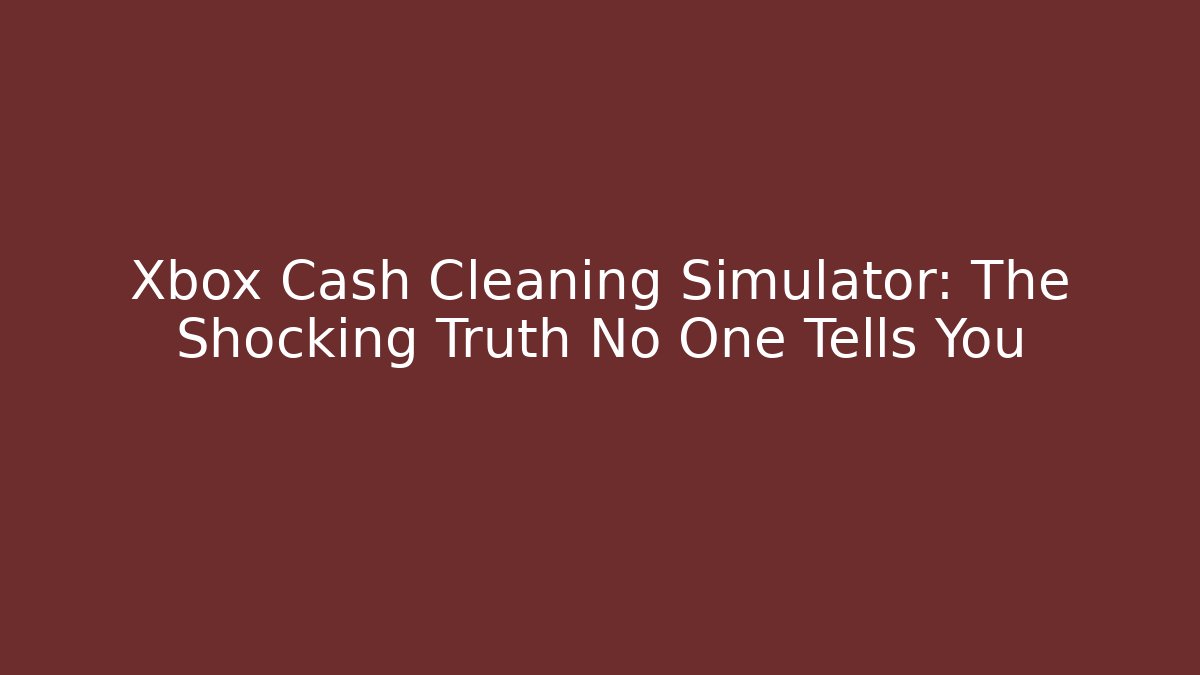 Xbox Cash Cleaning Simulator: The Shocking Truth No One Tells You
