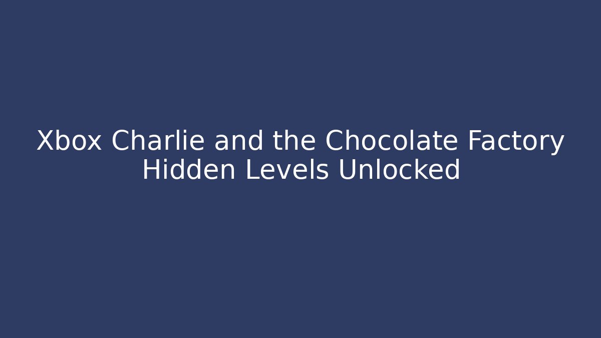 Xbox Charlie and the Chocolate Factory Hidden Levels Unlocked