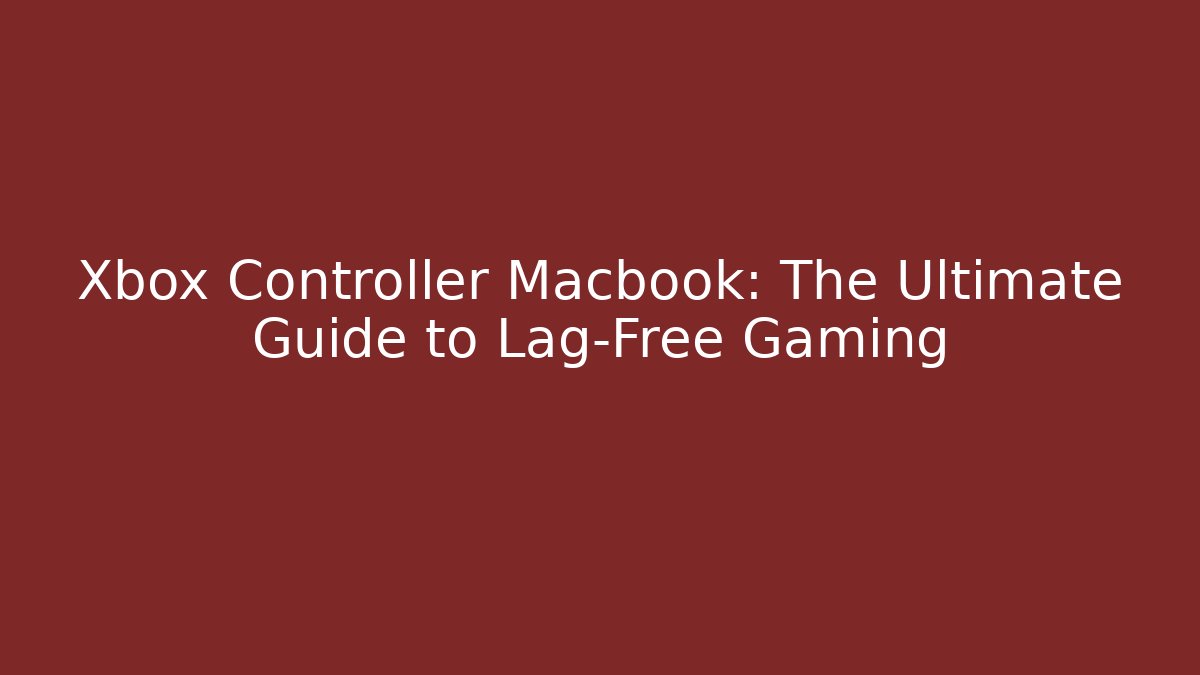 Xbox Controller Macbook: The Ultimate Guide to Lag-Free Gaming