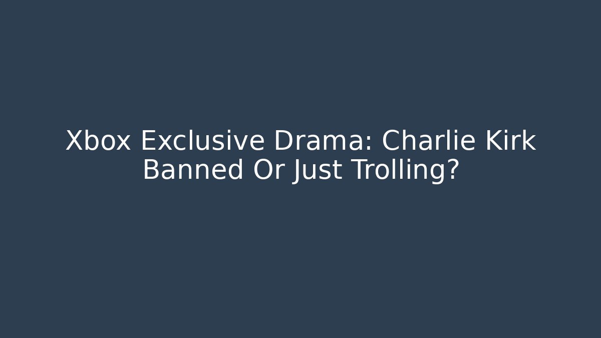 Xbox Exclusive Drama: Charlie Kirk Banned Or Just Trolling?