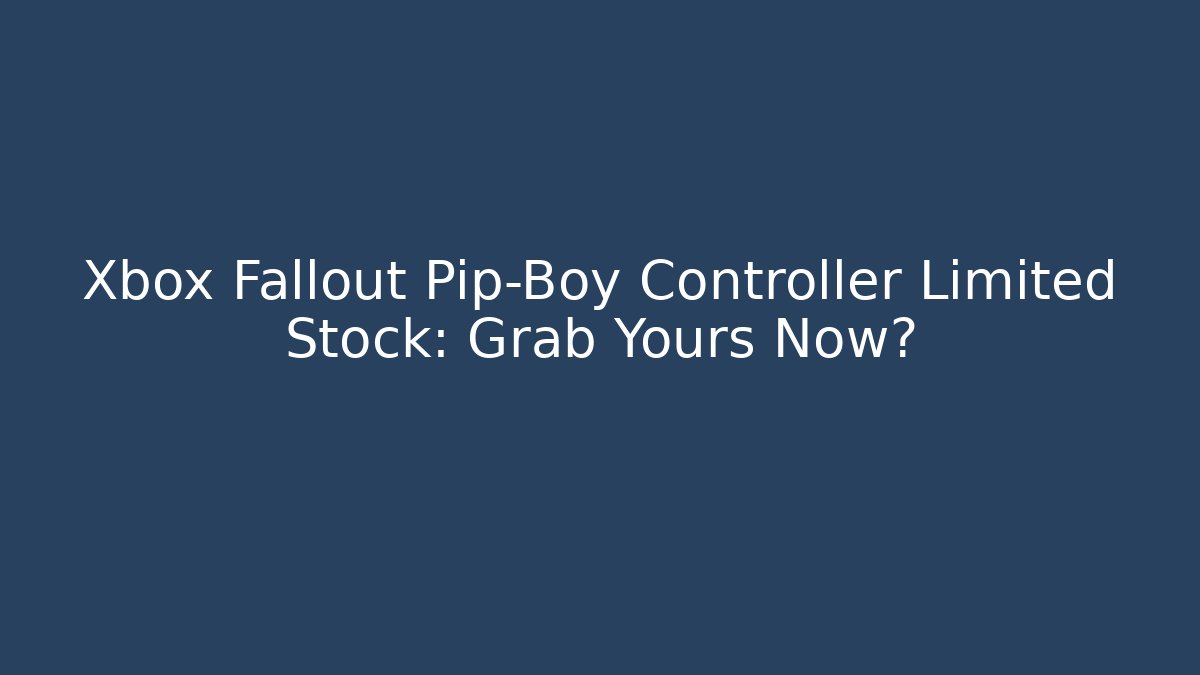 Xbox Fallout Pip-Boy Controller Limited Stock: Grab Yours Now?