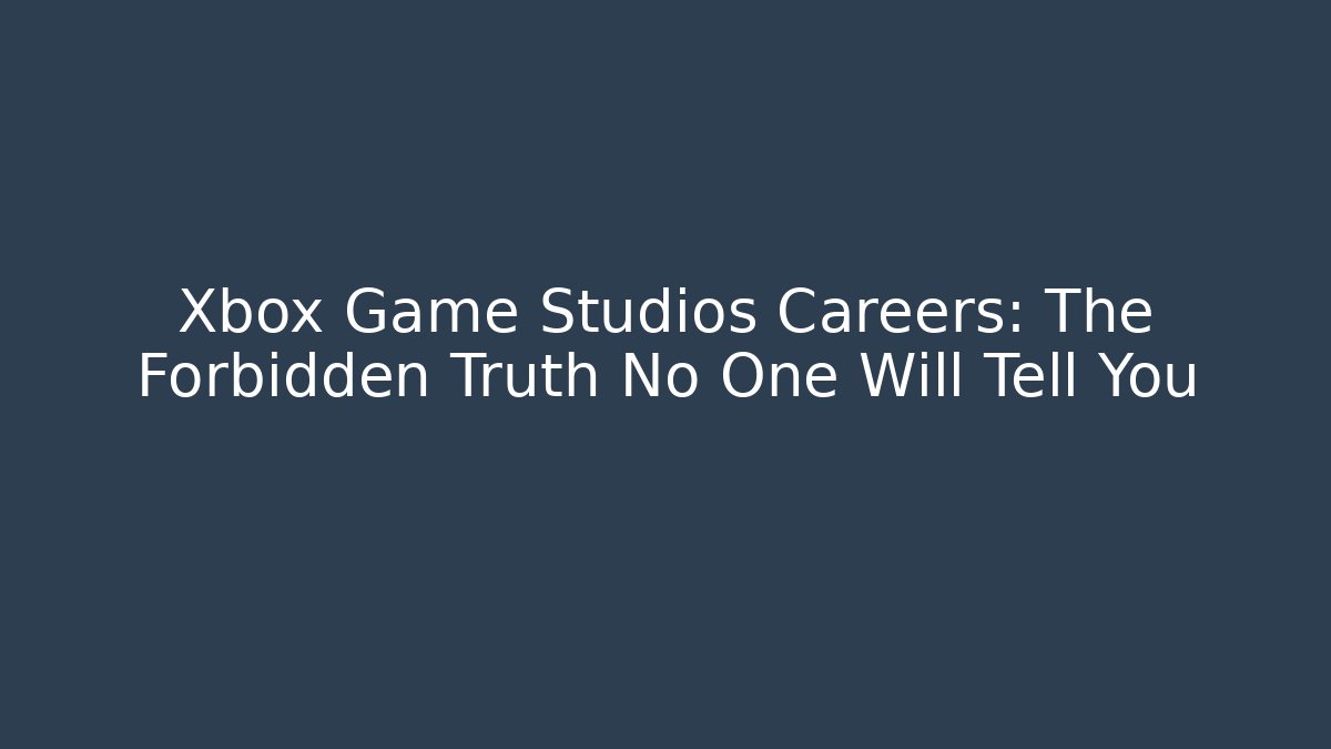 Xbox Game Studios Careers: The Forbidden Truth No One Will Tell You