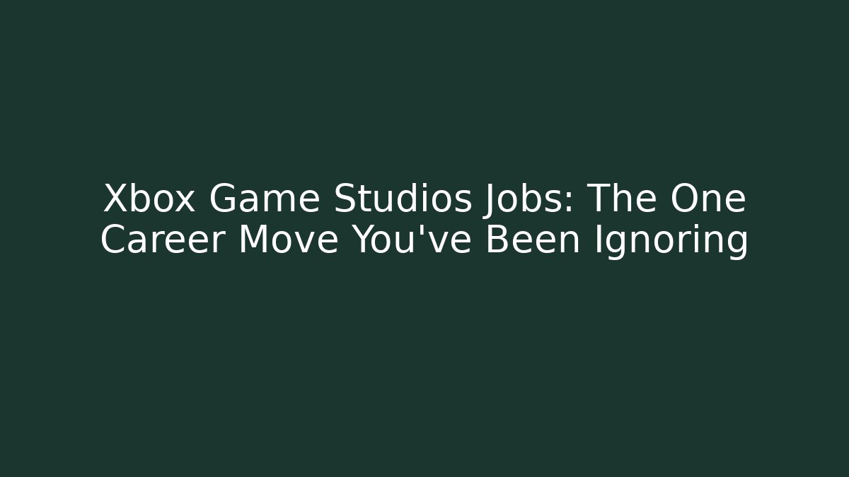 Xbox Game Studios Jobs: The One Career Move You’ve Been Ignoring
