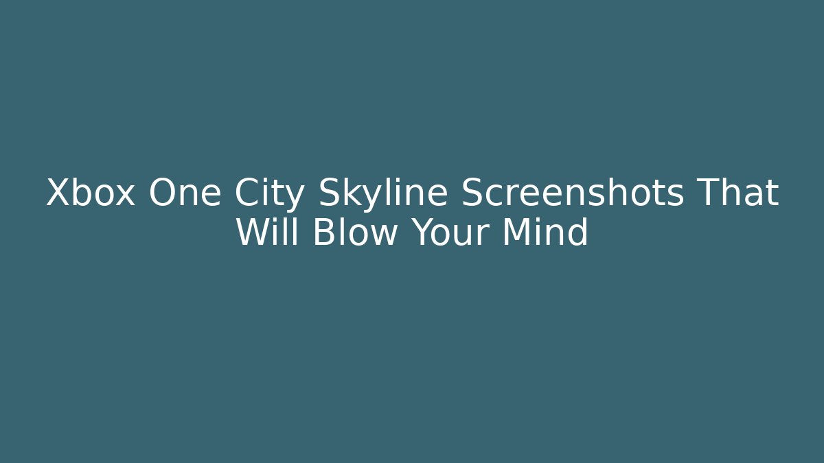 Xbox One City Skyline Screenshots That Will Blow Your Mind - Felix Cat Insurance