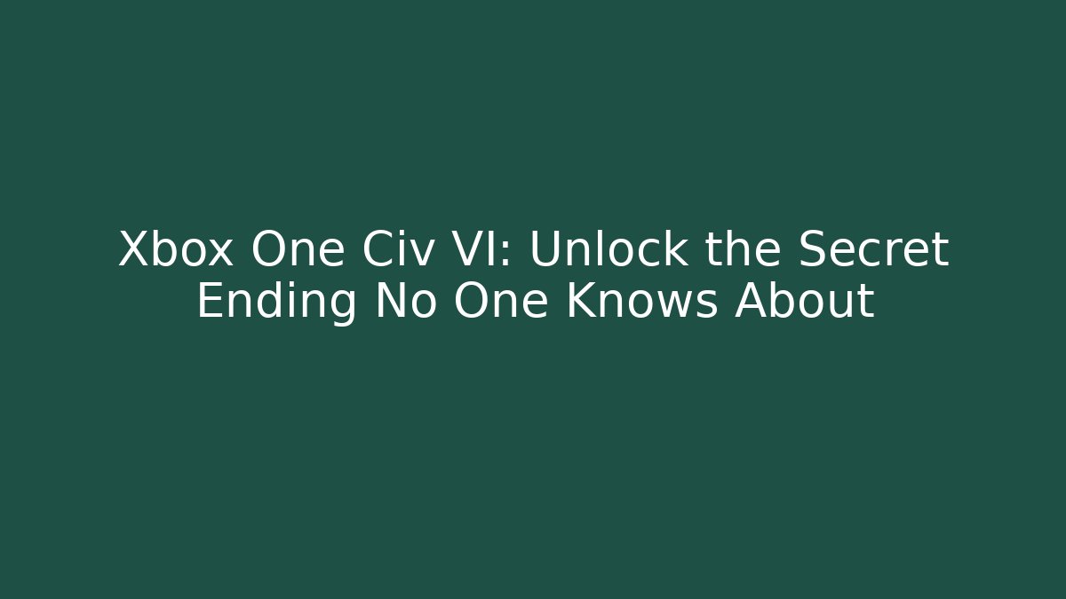 Xbox One Civ VI: Unlock the Secret Ending No One Knows About