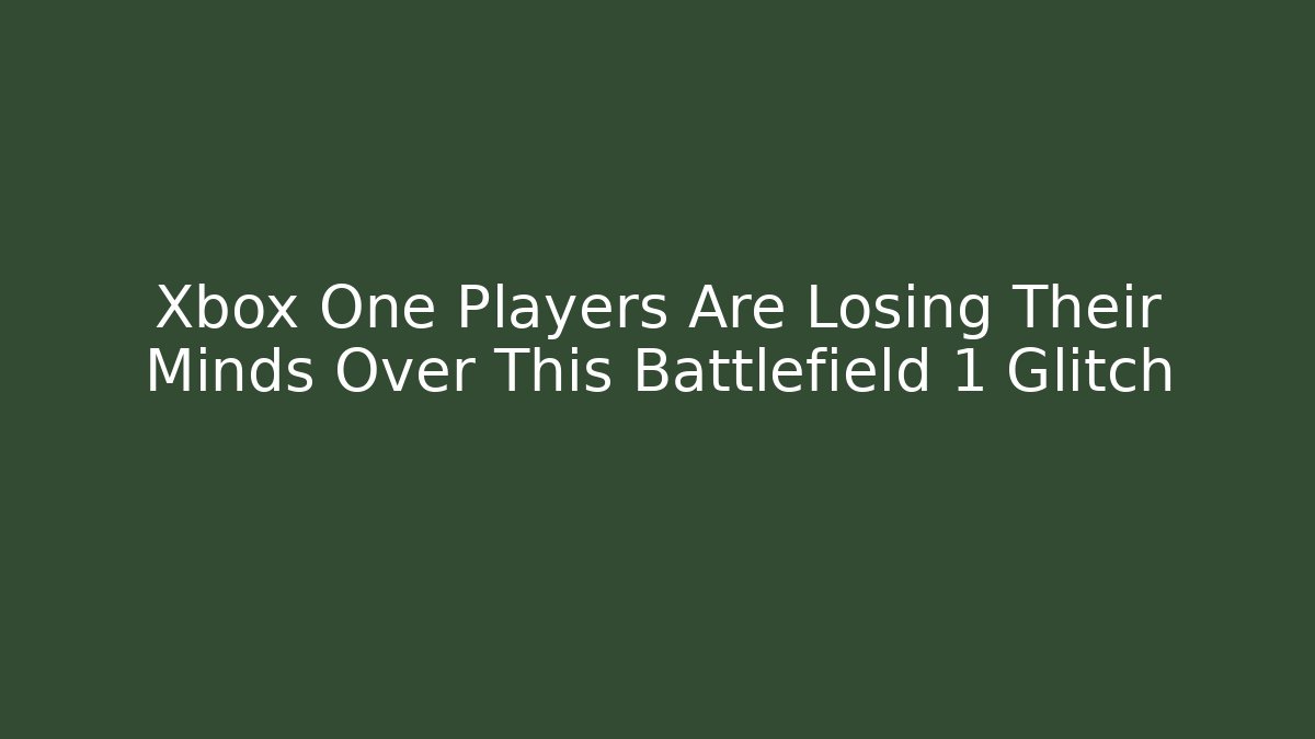 Xbox One Players Are Losing Their Minds Over This Battlefield 1 Glitch