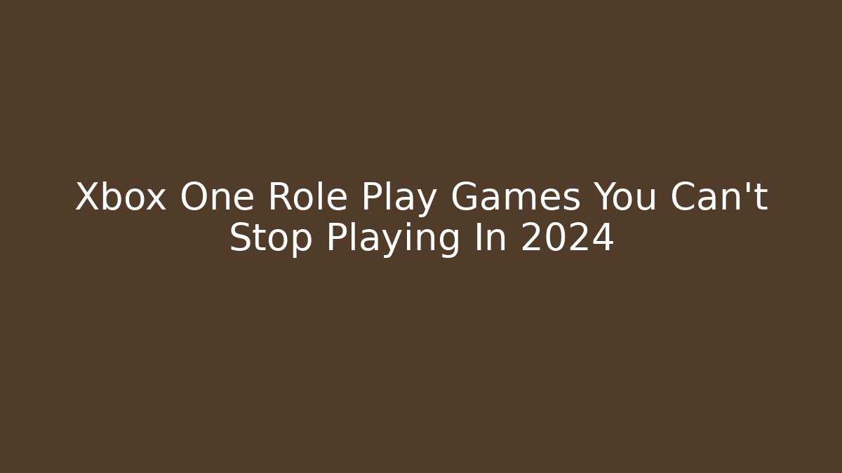 Xbox One Role Play Games You Can't Stop Playing In 2024