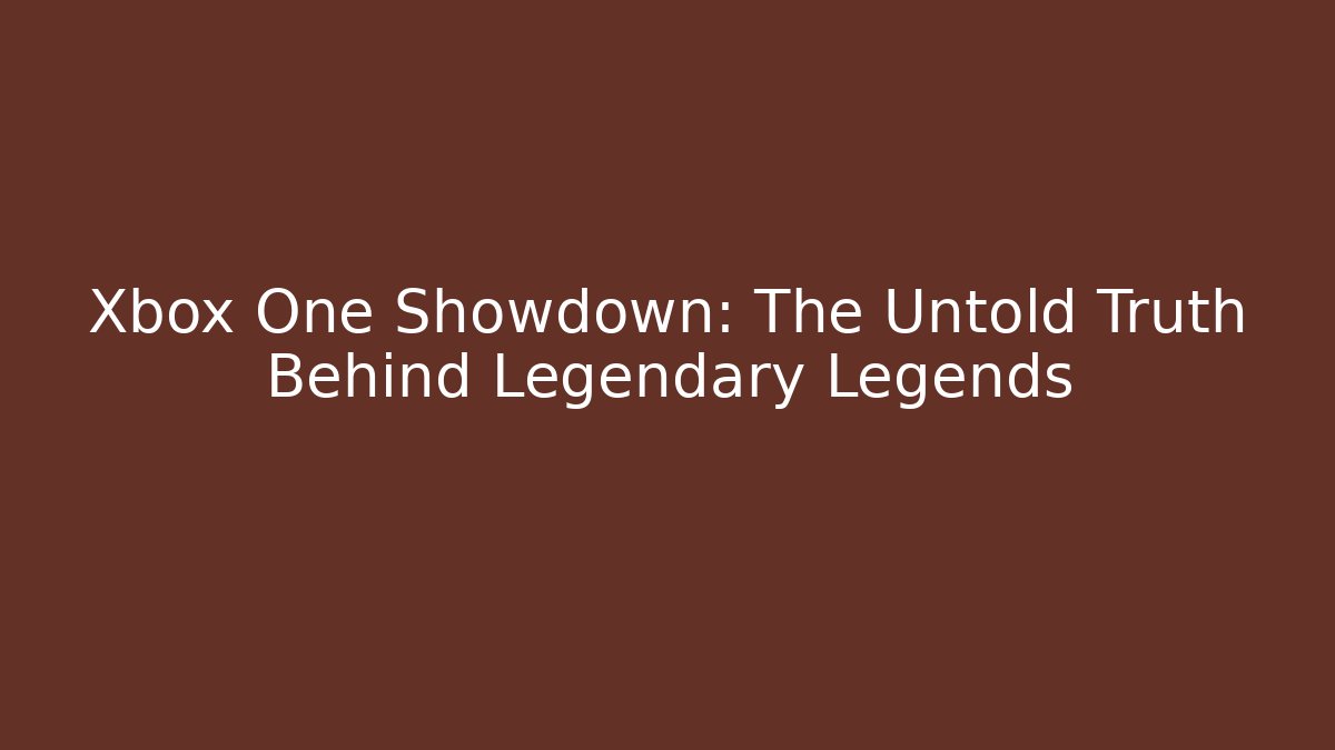 Xbox One Showdown: The Untold Truth Behind Legendary Legends
