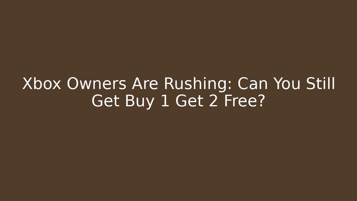 Xbox Owners Are Rushing: Can You Still Get Buy 1 Get 2 Free?