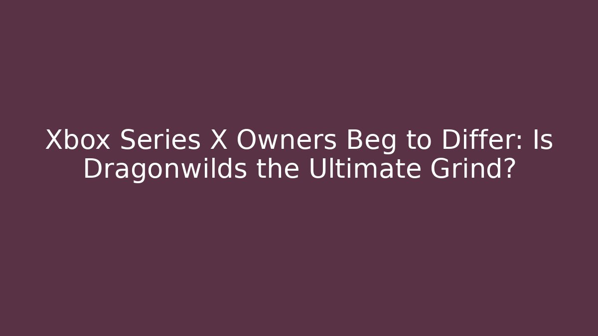 Xbox Series X Owners Beg to Differ: Is Dragonwilds the Ultimate Grind?