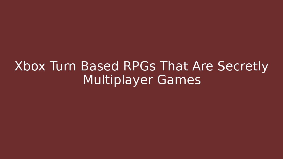Xbox Turn Based RPGs That Are Secretly Multiplayer Games