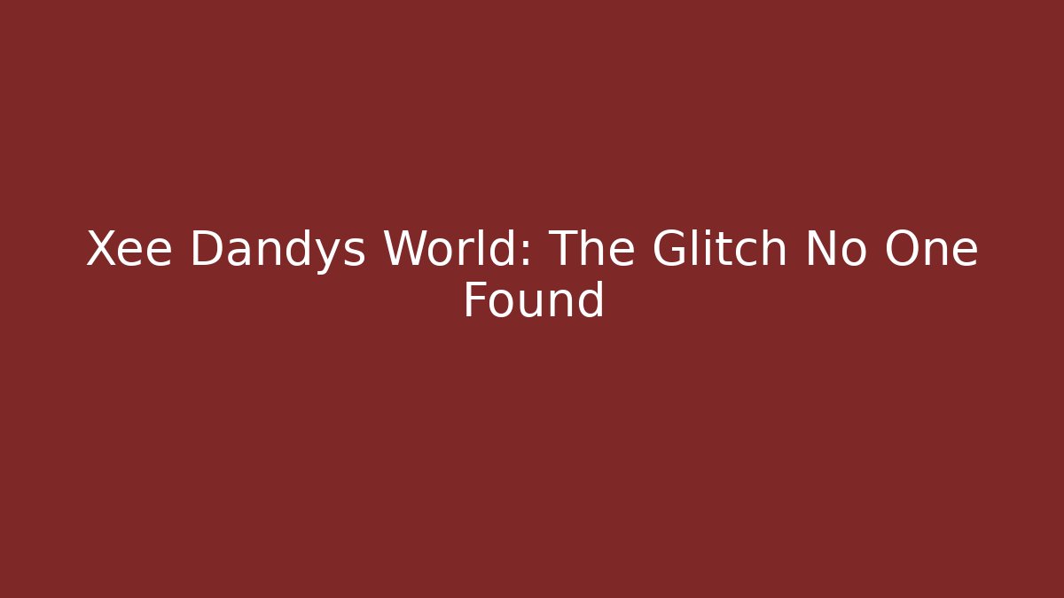Xee Dandys World: The Glitch No One Found