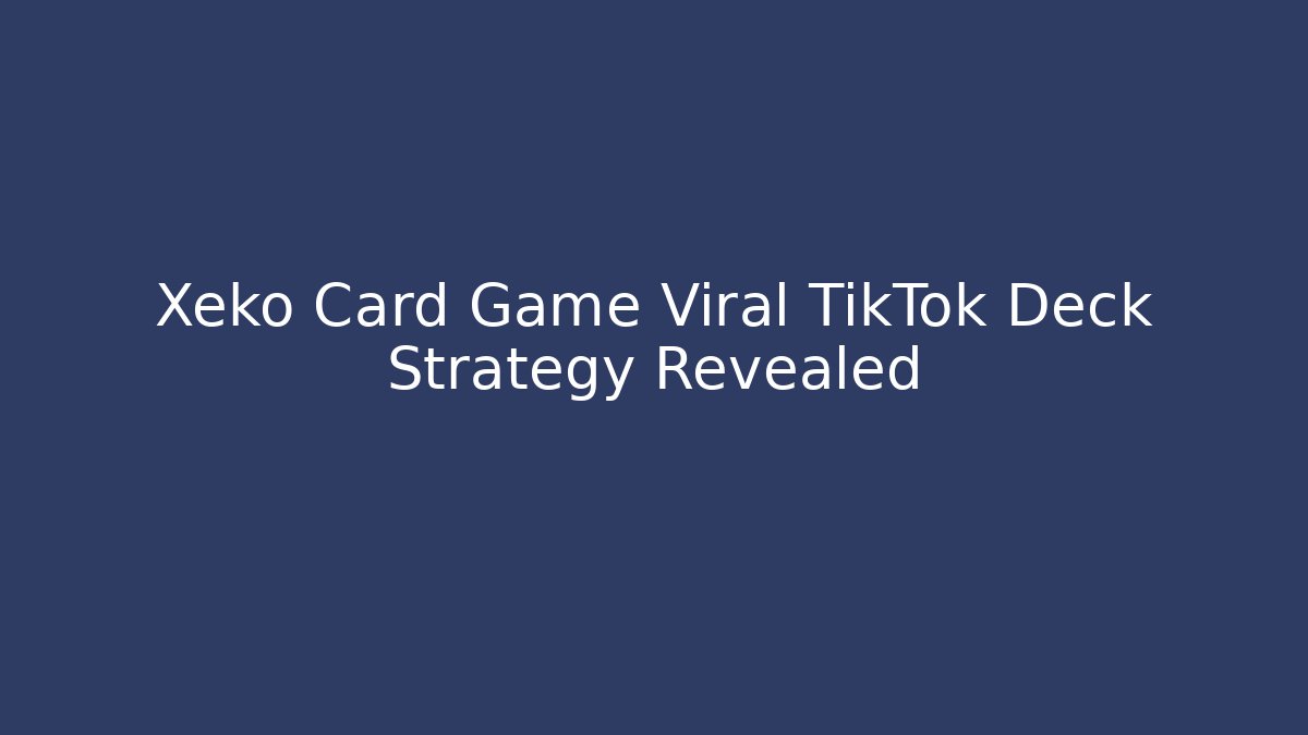 Xeko Card Game Viral TikTok Deck Strategy Revealed