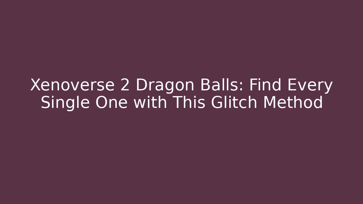 Xenoverse 2 Dragon Balls: Find Every Single One with This Glitch Method