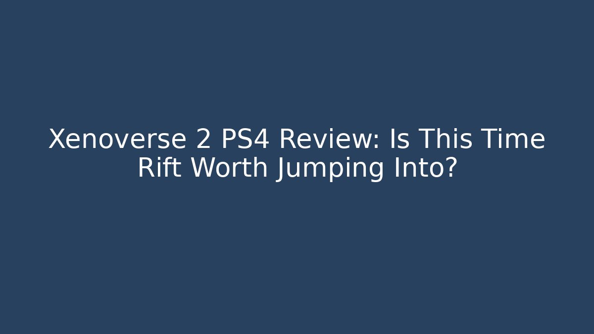 Xenoverse 2 PS4 Review: Is This Time Rift Worth Jumping Into?