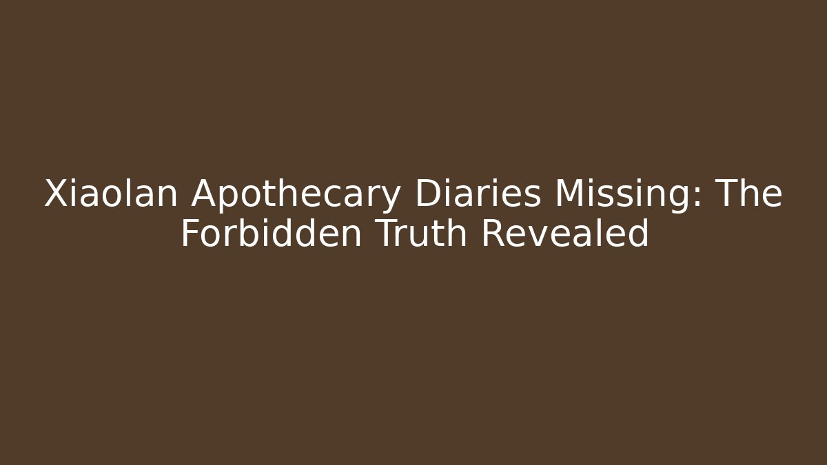 Xiaolan Apothecary Diaries Missing: The Forbidden Truth Revealed - Felix Cat Insurance