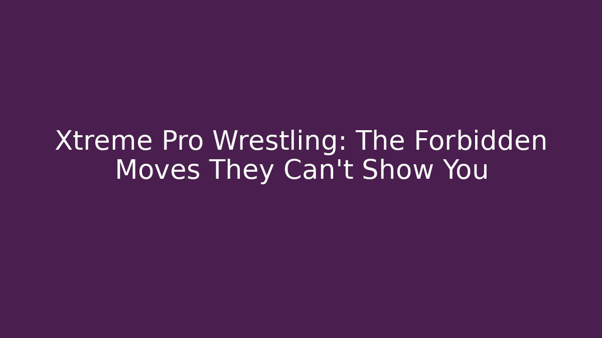 Xtreme Pro Wrestling: The Forbidden Moves They Can't Show You