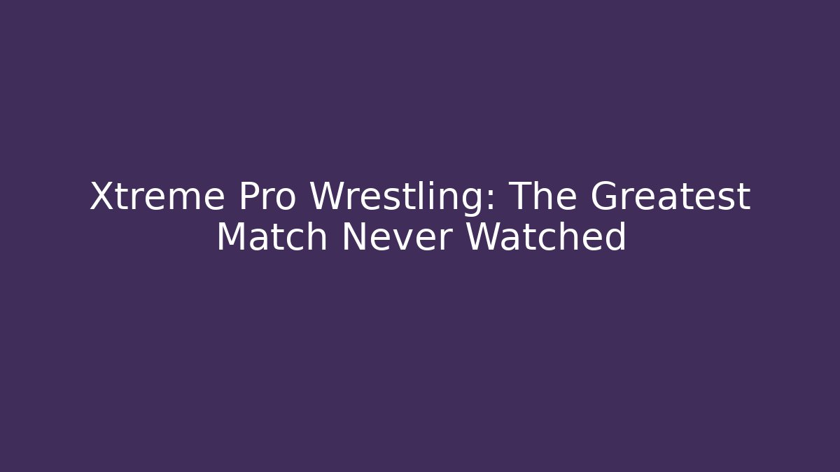 Xtreme Pro Wrestling: The Greatest Match Never Watched