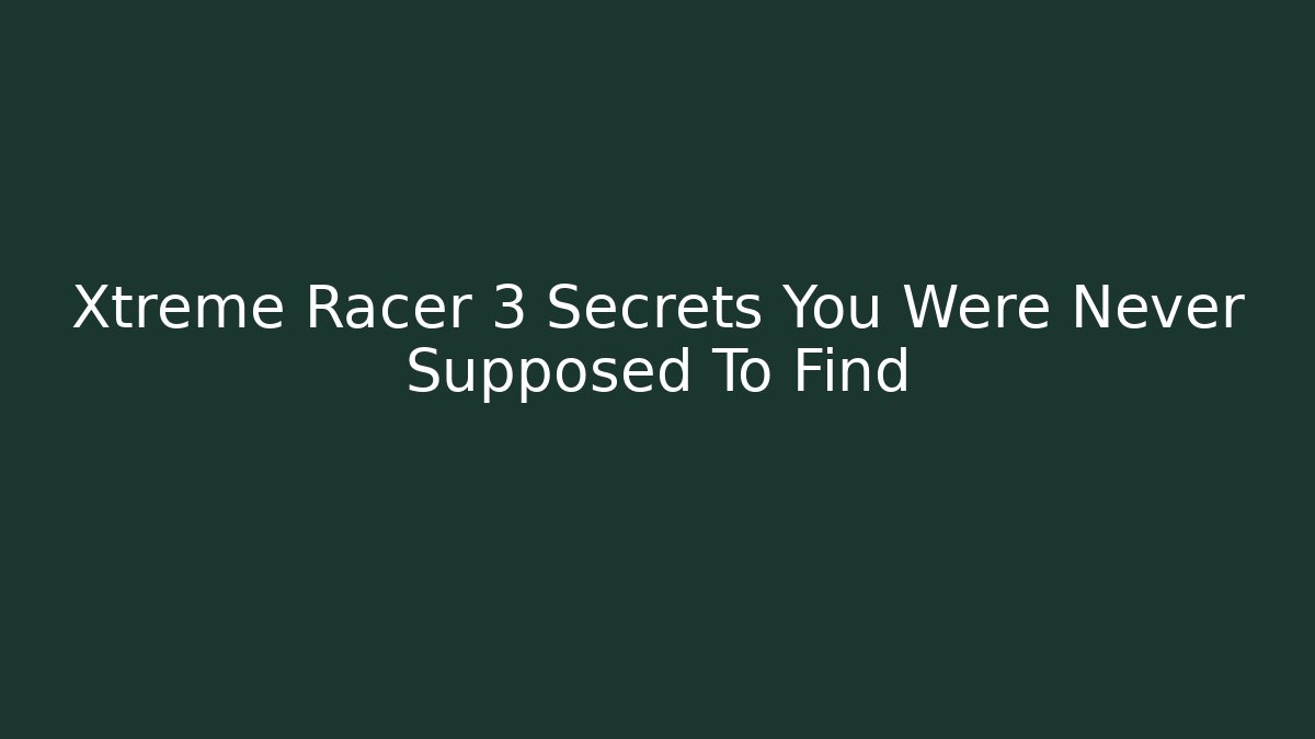 Xtreme Racer 3 Secrets You Were Never Supposed To Find