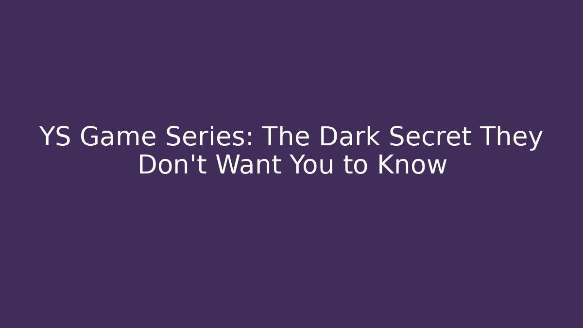 YS Game Series: The Dark Secret They Don't Want You to Know