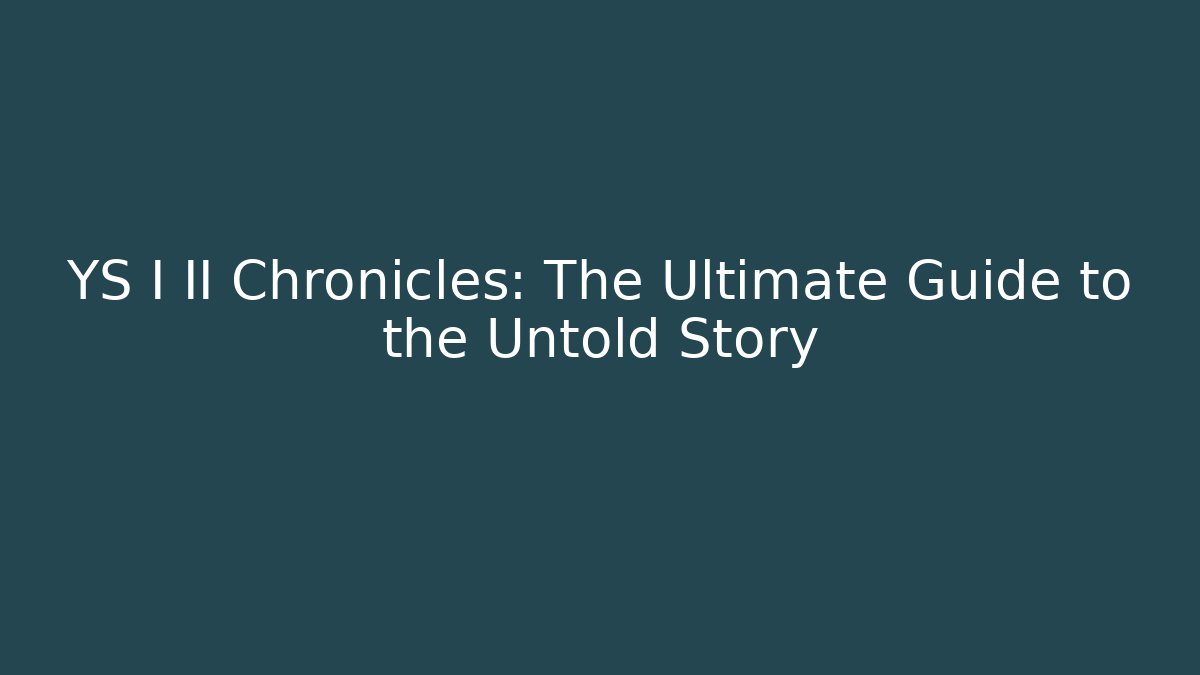 YS I II Chronicles: The Ultimate Guide to the Untold Story