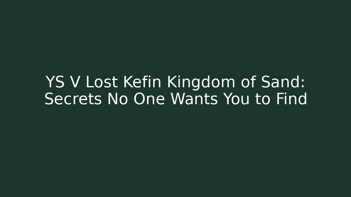YS V Lost Kefin Kingdom of Sand: Secrets No One Wants You to Find