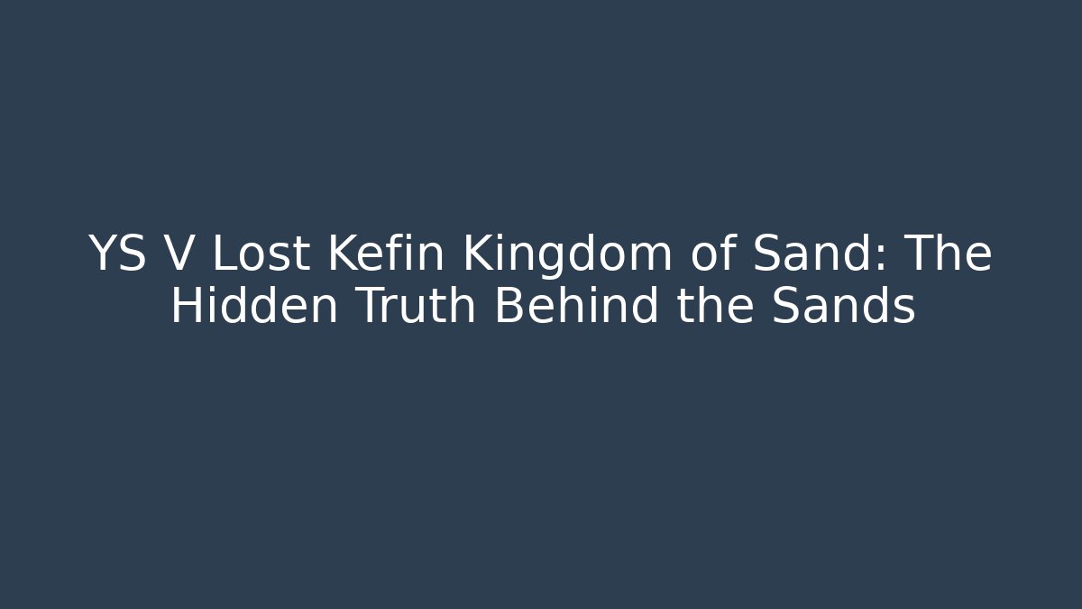 YS V Lost Kefin Kingdom of Sand: The Hidden Truth Behind the Sands