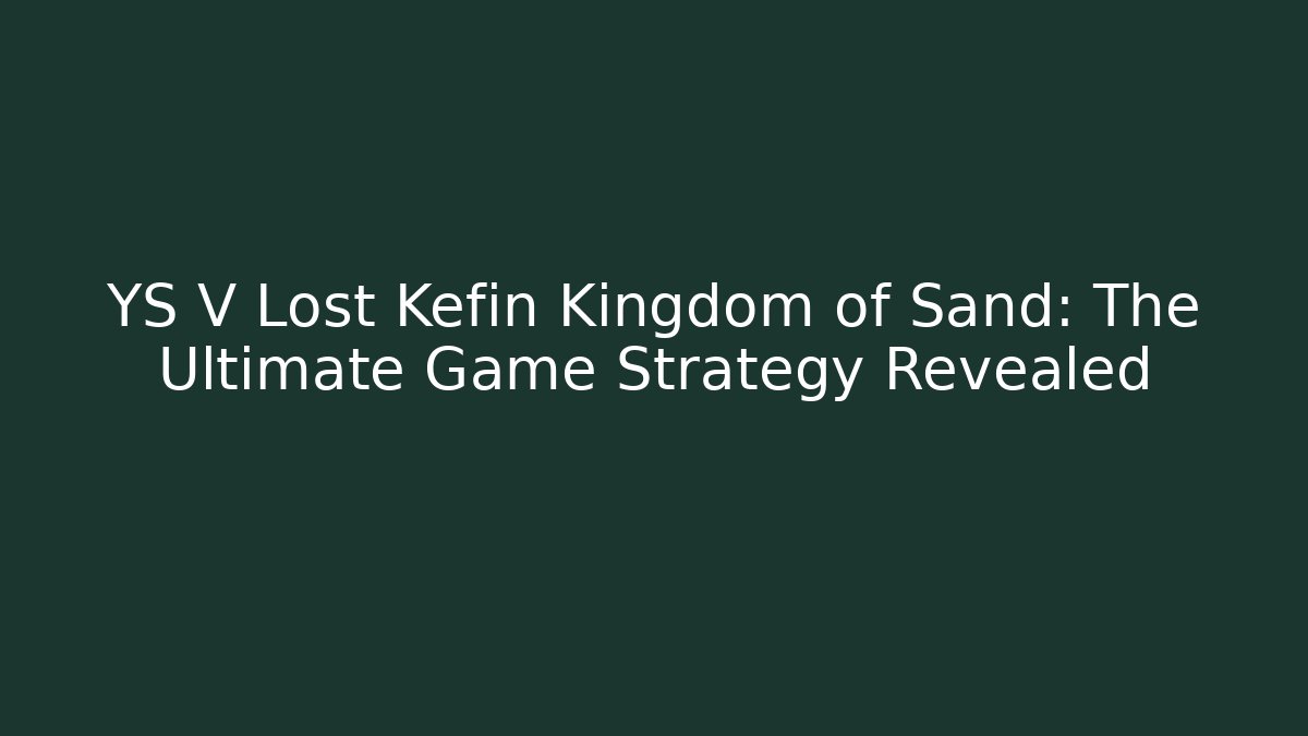 YS V Lost Kefin Kingdom of Sand: The Ultimate Game Strategy Revealed