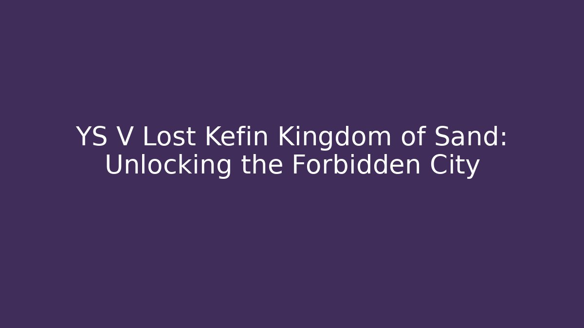 YS V Lost Kefin Kingdom of Sand: Unlocking the Forbidden City
