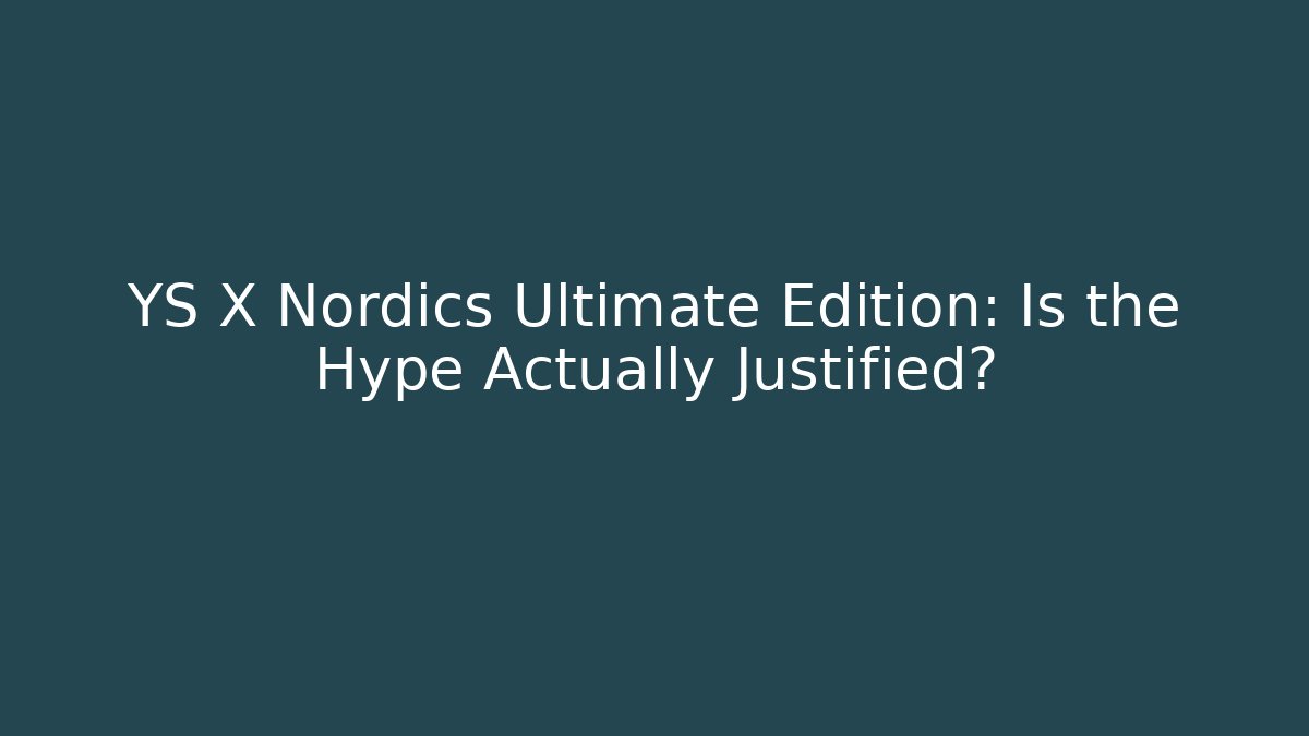 YS X Nordics Ultimate Edition: Is the Hype Actually Justified?