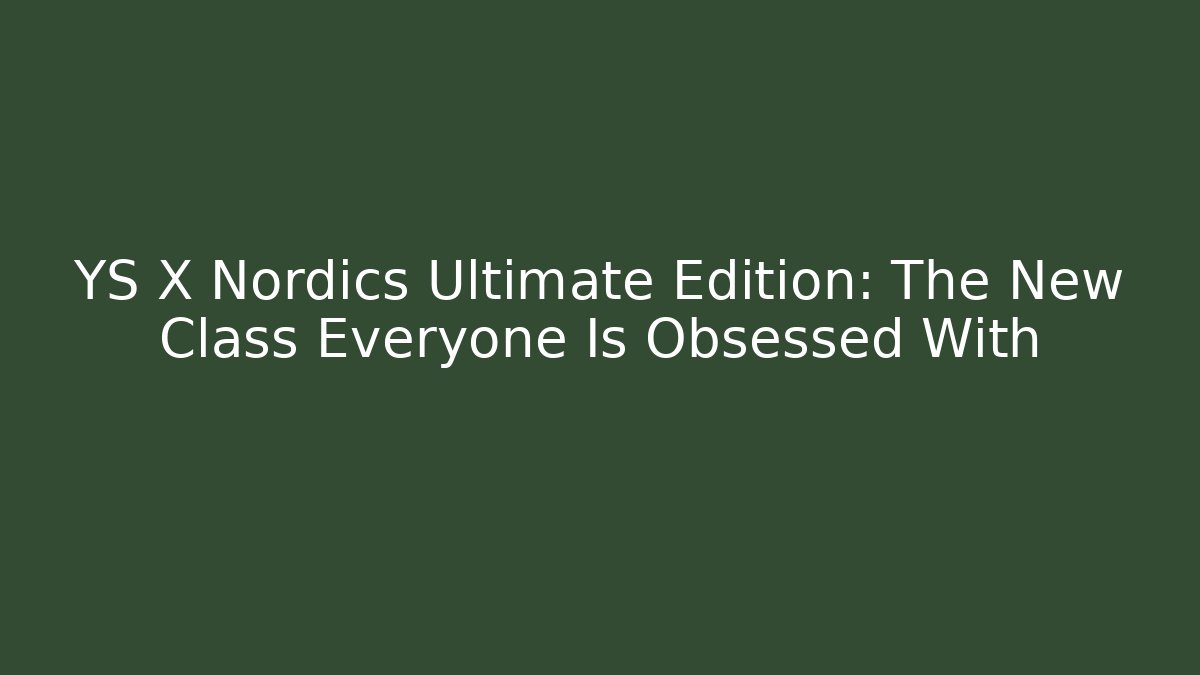 YS X Nordics Ultimate Edition: The New Class Everyone Is Obsessed With
