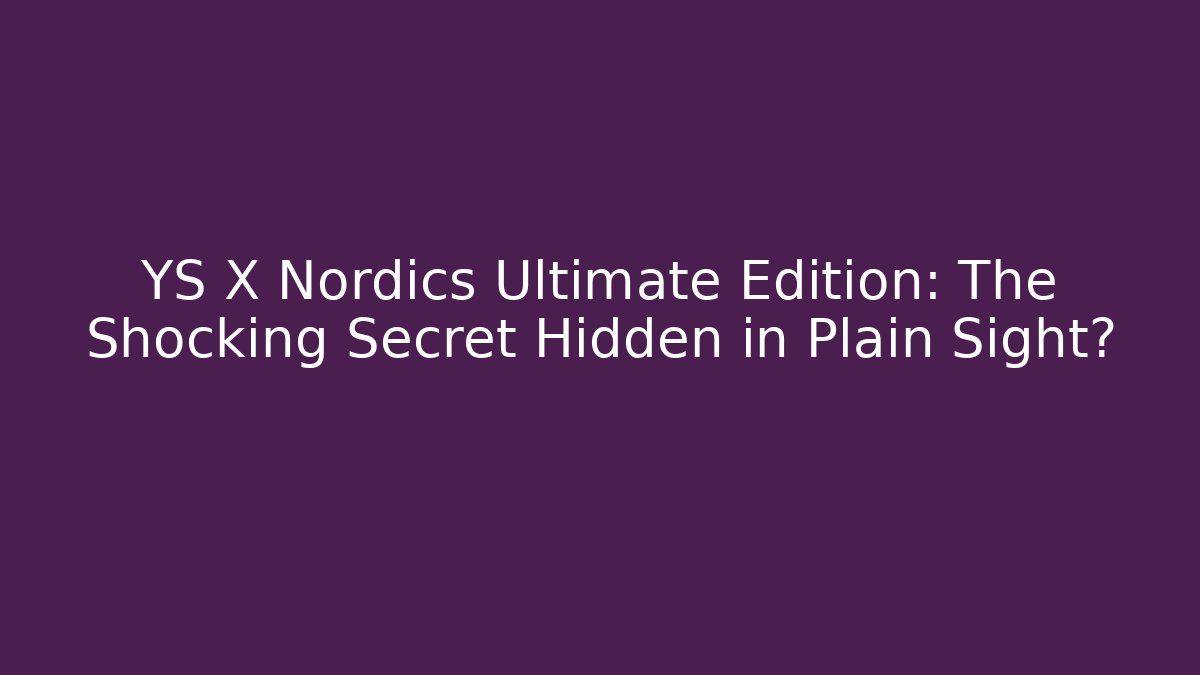 YS X Nordics Ultimate Edition: The Shocking Secret Hidden in Plain Sight?