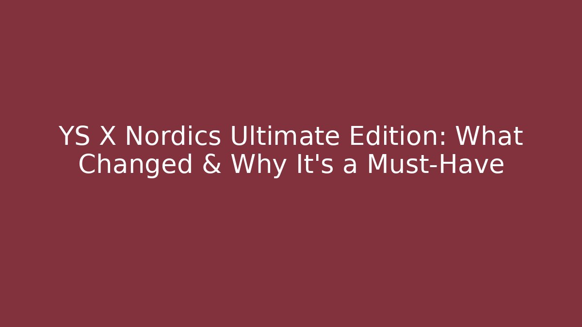 YS X Nordics Ultimate Edition: What Changed & Why It’s a Must-Have