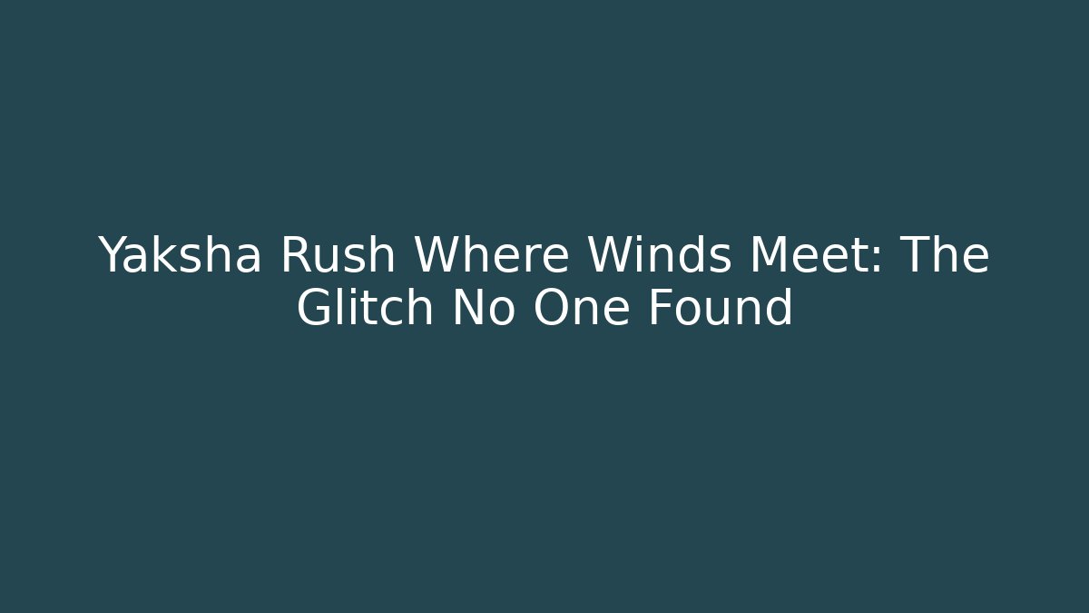 Yaksha Rush Where Winds Meet: The Glitch No One Found