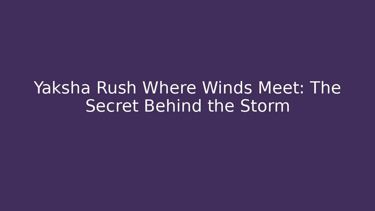 Yaksha Rush Where Winds Meet: The Secret Behind the Storm - Felix Cat Insurance