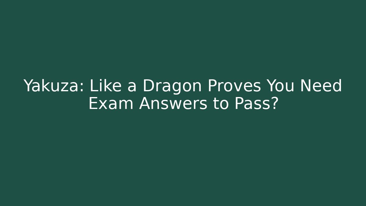 Yakuza: Like a Dragon Proves You Need Exam Answers to Pass?