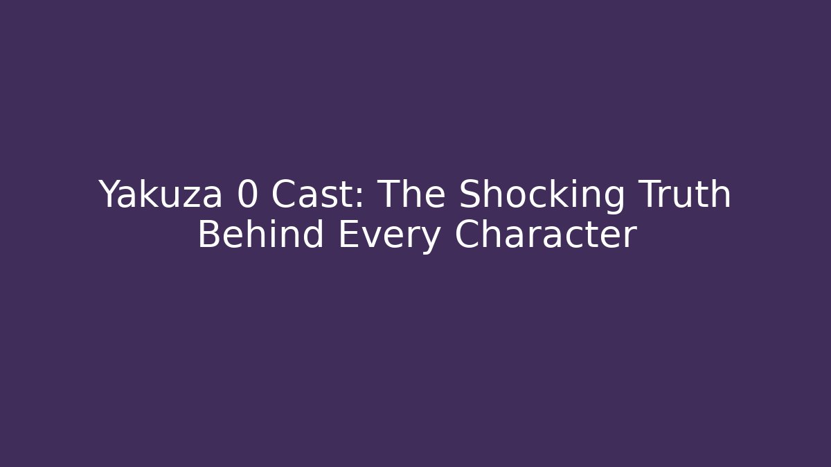 Yakuza 0 Cast: The Shocking Truth Behind Every Character