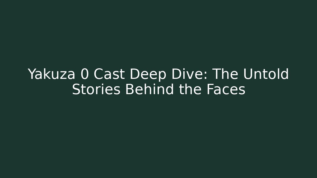 Yakuza 0 Cast Deep Dive: The Untold Stories Behind the Faces