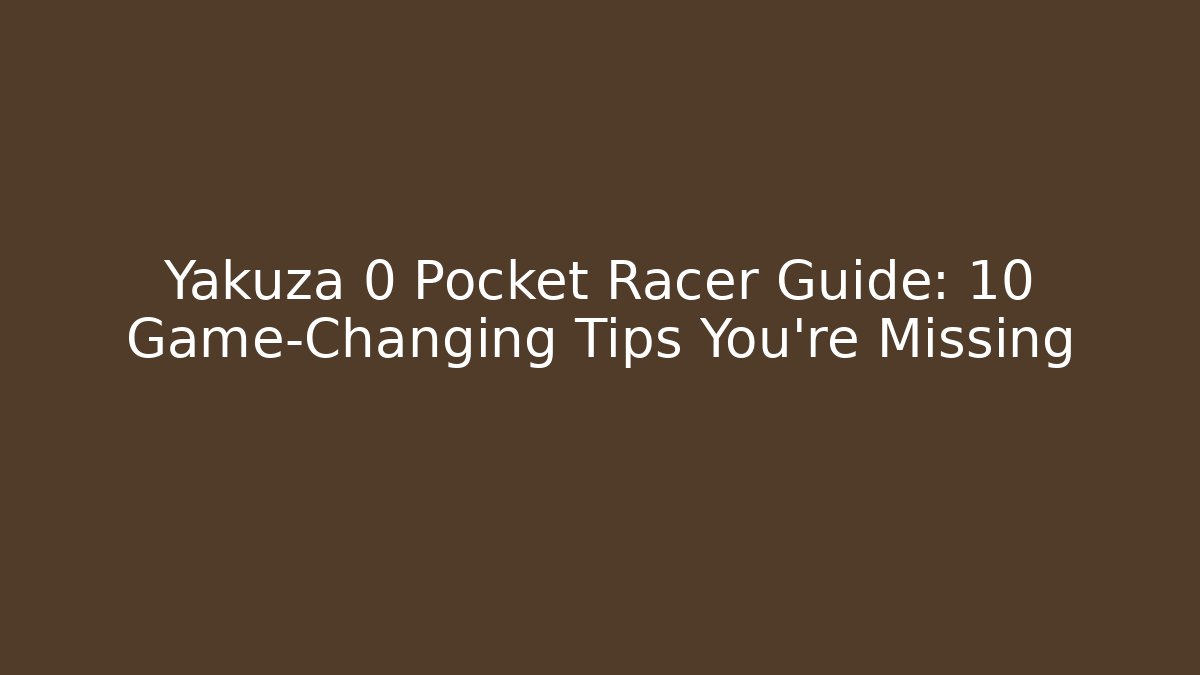Yakuza 0 Pocket Racer Guide: 10 Game-Changing Tips You’re Missing