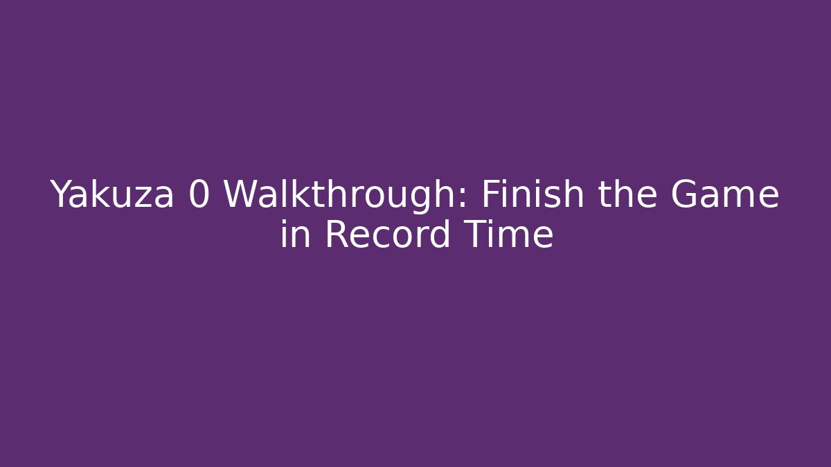 Yakuza 0 Walkthrough: Finish the Game in Record Time