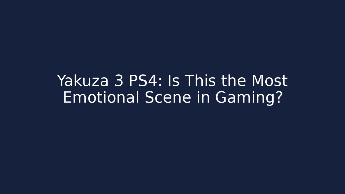 Yakuza 3 PS4: Is This the Most Emotional Scene in Gaming?