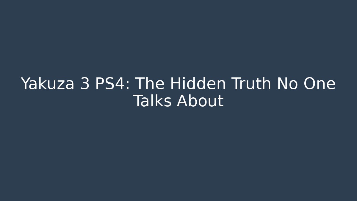 Yakuza 3 PS4: The Hidden Truth No One Talks About