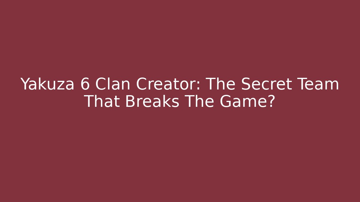 Yakuza 6 Clan Creator: The Secret Team That Breaks The Game?