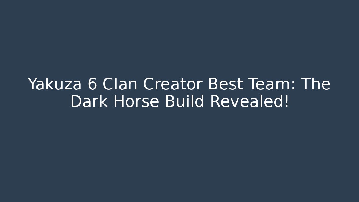 Yakuza 6 Clan Creator Best Team: The Dark Horse Build Revealed!