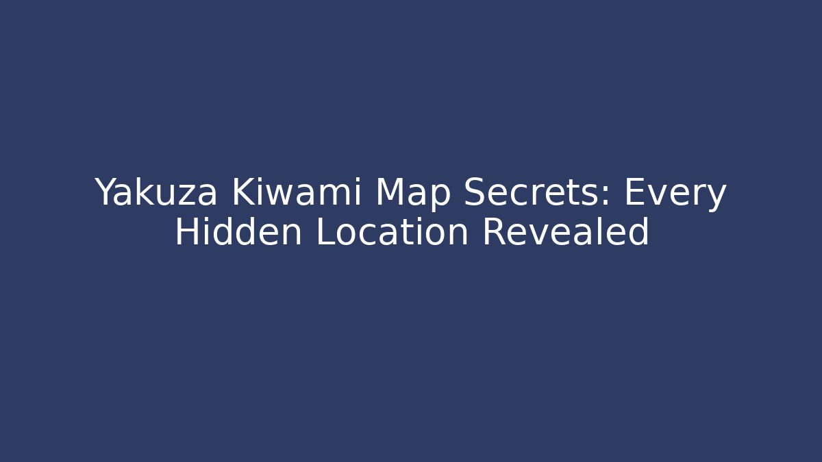 Yakuza Kiwami Map Secrets: Every Hidden Location Revealed