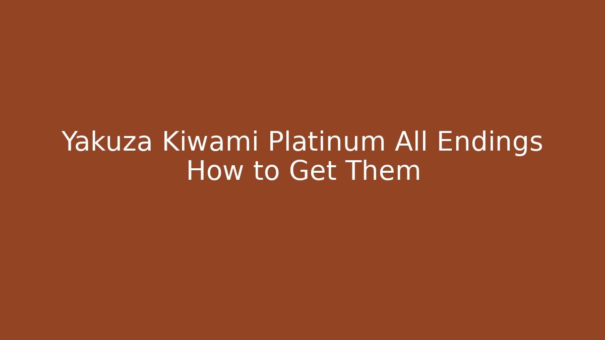 Yakuza Kiwami Platinum All Endings How to Get Them