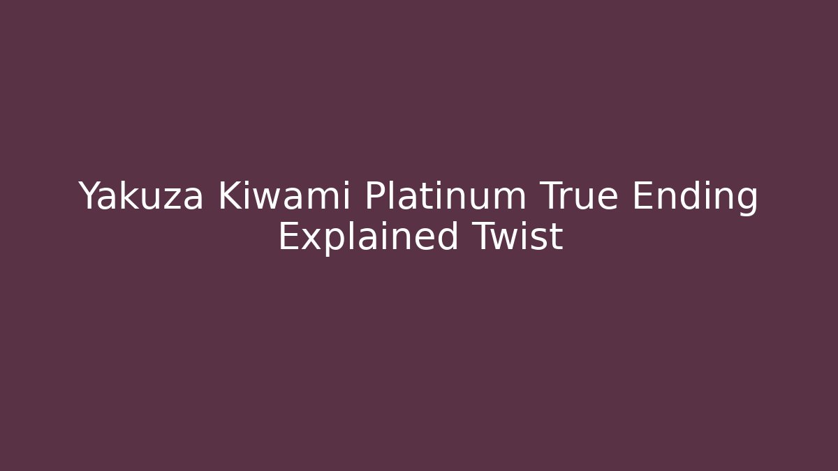 Yakuza Kiwami Platinum True Ending Explained Twist