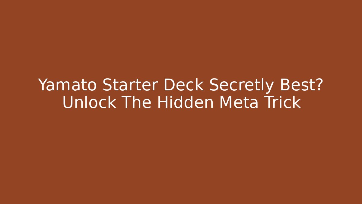 Yamato Starter Deck Secretly Best? Unlock The Hidden Meta Trick