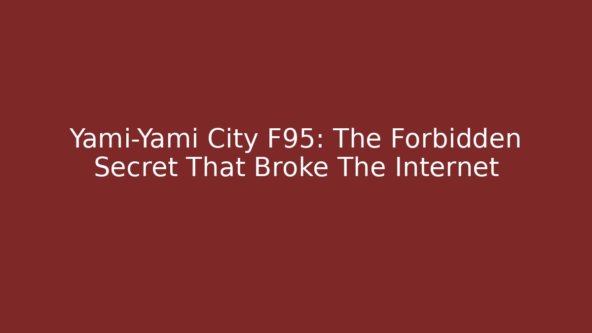 Yami-Yami City F95: The Forbidden Secret That Broke The Internet