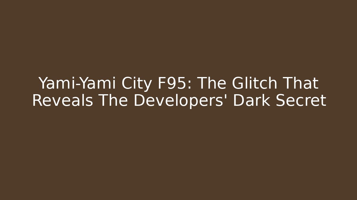 Yami-Yami City F95: The Glitch That Reveals The Developers' Dark Secret